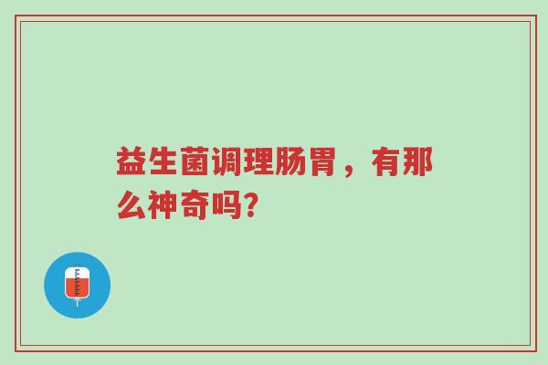 益生菌调理肠胃,有那么神奇吗?-第1张图片-超越 益生菌调理肠胃,有那么神奇吗?-第1张图片-超越