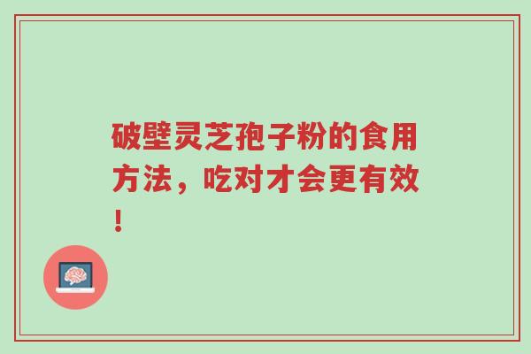 破壁灵芝孢子粉的食用方法,吃对才会更有效!-第1张图片-超越 破壁灵芝孢子粉的食用方法,吃对才会更有效!-第1张图片-超越