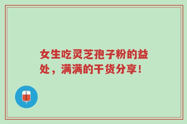 女生吃灵芝孢子粉的益处,满满的干货分享!-第1张图片-超越 女生吃灵芝孢子粉的益处,满满的干货分享!-第1张图片-超越