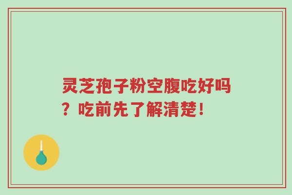 灵芝孢子粉空腹吃好吗?吃前先了解清楚!-第1张图片-超越 灵芝孢子粉空腹吃好吗?吃前先了解清楚!-第1张图片-超越