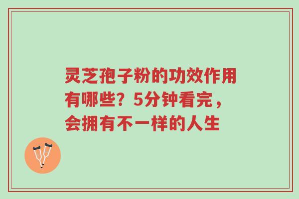 灵芝孢子粉的功效作用有哪些?5分钟看完,会拥有不一样的人生-第1张图片-超越 灵芝孢子粉的功效作用有哪些?5分钟看完,会拥有不一样的人生-第1张图片-超越