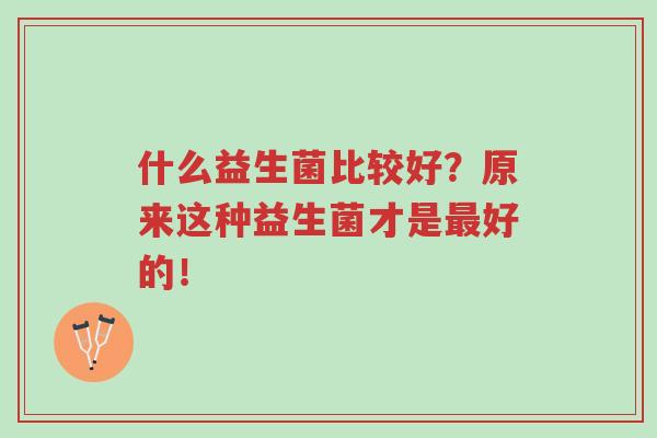 什么益生菌比较好?原来这种益生菌才是最好的!-第1张图片-超越 什么益生菌比较好?原来这种益生菌才是最好的!-第1张图片-超越