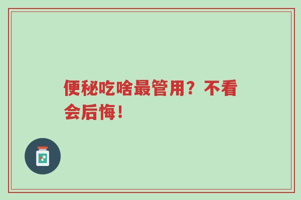 便秘吃啥最管用?不看会后悔!-第1张图片-超越 便秘吃啥最管用?不看会后悔!-第1张图片-超越