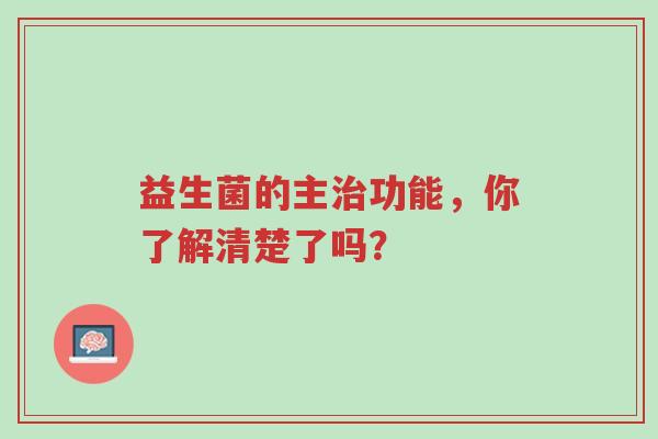益生菌的主治功能,你了解清楚了吗?-第1张图片-超越 益生菌的主治功能,你了解清楚了吗?-第1张图片-超越