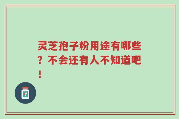 灵芝孢子粉用途有哪些?不会还有人不知道吧!-第1张图片-超越 灵芝孢子粉用途有哪些?不会还有人不知道吧!-第1张图片-超越