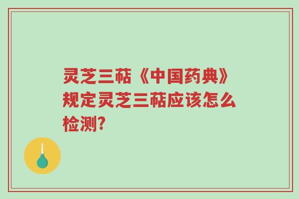 灵芝三萜《中国药典》规定灵芝三萜应该怎么检测?-第1张图片-超越 灵芝三萜《中国药典》规定灵芝三萜应该怎么检测?-第1张图片-超越
