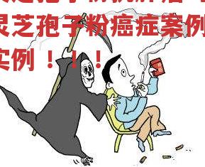 灵芝孢子粉抗肿瘤吗？灵芝孢子粉癌症案例，实例 ！！！-第3张图片-超越
