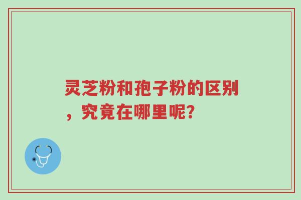灵芝粉和孢子粉的区别，究竟在哪里呢？-第1张图片-超越