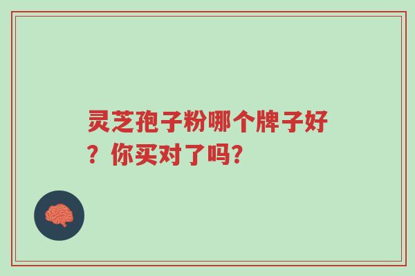 灵芝孢子粉哪个牌子好?你买对了吗?-第1张图片-超越 灵芝孢子粉哪个牌子好?你买对了吗?-第1张图片-超越