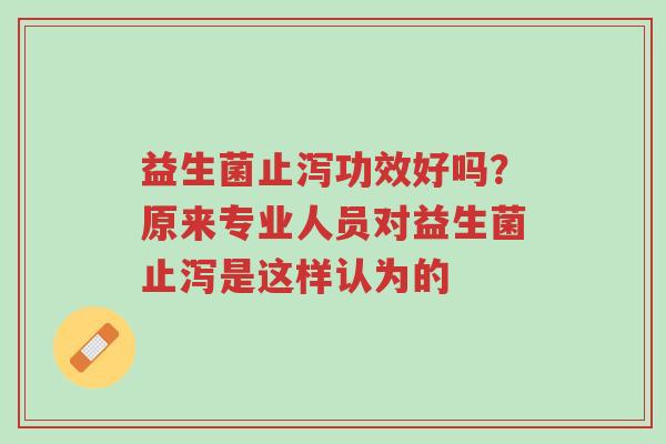 益生菌止泻功效好吗?原来专业人员对益生菌止泻是这样认为的-第1张图片-超越 益生菌止泻功效好吗?原来专业人员对益生菌止泻是这样认为的-第1张图片-超越