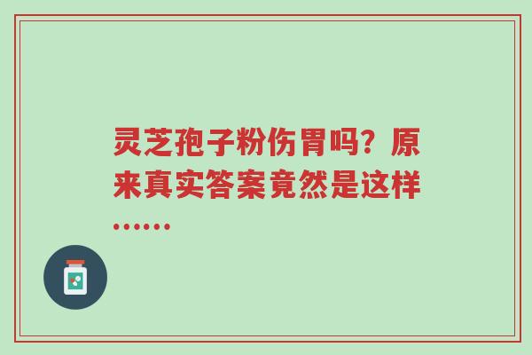 灵芝孢子粉伤胃吗?原来真实答案竟然是这样……-第1张图片-超越 灵芝孢子粉伤胃吗?原来真实答案竟然是这样……-第1张图片-超越