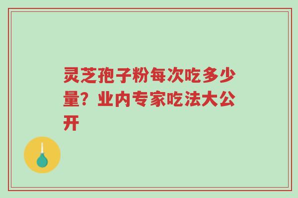 灵芝孢子粉每次吃多少量?业内专家吃法大公开-第1张图片-超越 灵芝孢子粉每次吃多少量?业内专家吃法大公开-第1张图片-超越