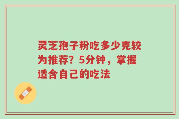 灵芝孢子粉吃多少克较为推荐?5分钟,掌握适合自己的吃法-第1张图片-超越 灵芝孢子粉吃多少克较为推荐?5分钟,掌握适合自己的吃法-第1张图片-超越