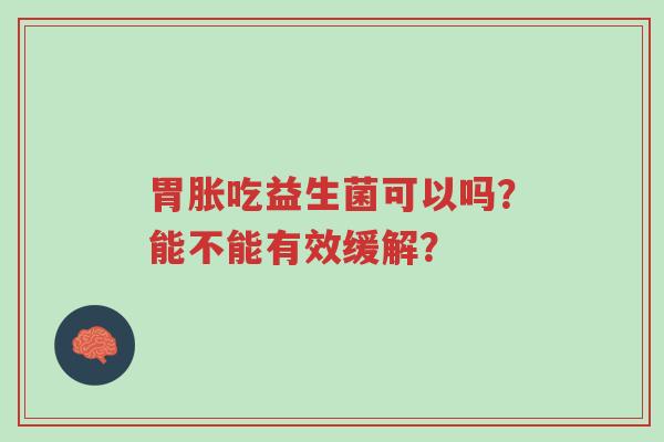 胃胀吃益生菌可以吗?能不能有效缓解?-第1张图片-超越 胃胀吃益生菌可以吗?能不能有效缓解?-第1张图片-超越