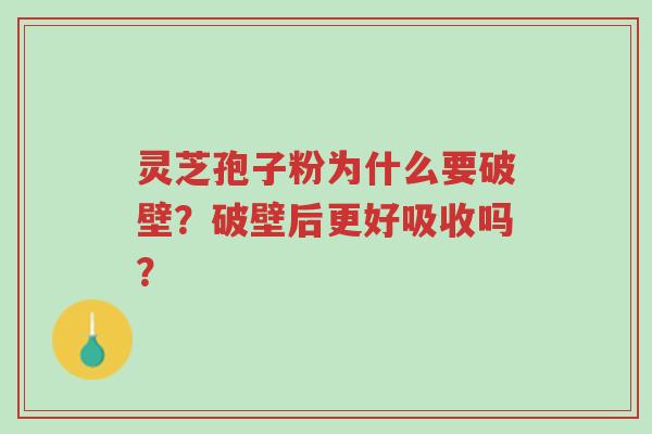 灵芝孢子粉为什么要破壁？破壁后更好吸收吗？-第1张图片-超越