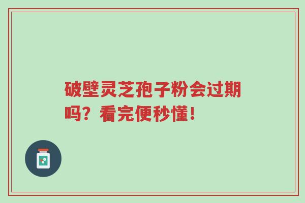 破壁灵芝孢子粉会过期吗?看完便秒懂!-第1张图片-超越 破壁灵芝孢子粉会过期吗?看完便秒懂!-第1张图片-超越