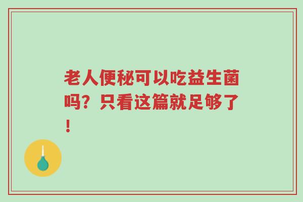 老人便秘可以吃益生菌吗?只看这篇就足够了!-第1张图片-超越 老人便秘可以吃益生菌吗?只看这篇就足够了!-第1张图片-超越