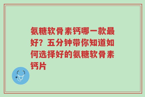 氨糖软骨素钙哪一款最好?五分钟带你知道如何选择好的氨糖软骨素钙片-第1张图片-超越 氨糖软骨素钙哪一款最好?五分钟带你知道如何选择好的氨糖软骨素钙片-第1张图片-超越