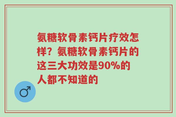 氨糖软骨素钙片疗效怎样?氨糖软骨素钙片的这三大功效是90%的人都不知道的-第1张图片-超越 氨糖软骨素钙片疗效怎样?氨糖软骨素钙片的这三大功效是90%的人都不知道的-第1张图片-超越