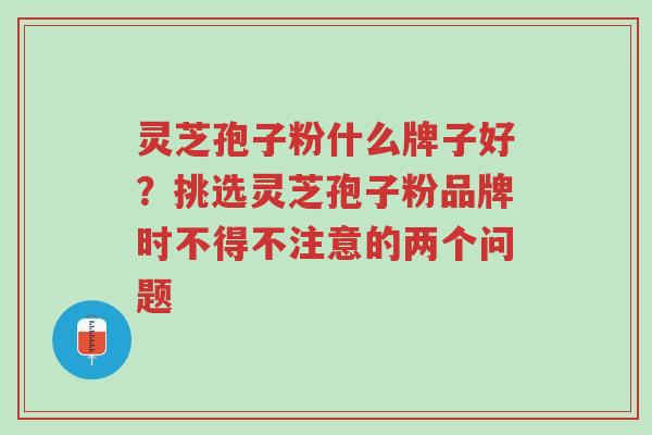 灵芝孢子粉什么牌子好?挑选灵芝孢子粉品牌时不得不注意的两个问题-第1张图片-超越 灵芝孢子粉什么牌子好?挑选灵芝孢子粉品牌时不得不注意的两个问题-第1张图片-超越