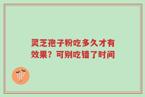 灵芝孢子粉吃多久才有效果?可别吃错了时间-第1张图片-超越 灵芝孢子粉吃多久才有效果?可别吃错了时间-第1张图片-超越