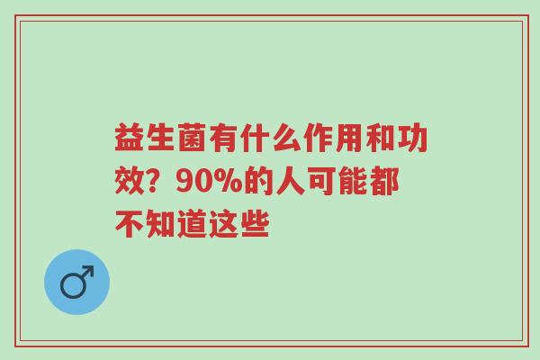 益生菌有什么作用和功效?90%的人可能都不知道这些-第1张图片-超越 益生菌有什么作用和功效?90%的人可能都不知道这些-第1张图片-超越