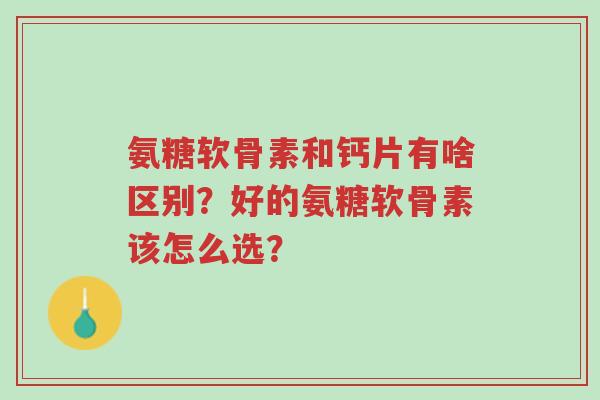 氨糖软骨素和钙片有啥区别？好的氨糖软骨素该怎么选？-第1张图片-超越