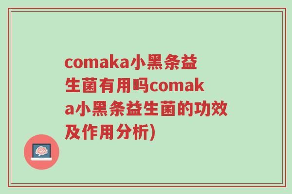 comaka小黑条益生菌有用吗comaka小黑条益生菌的功效及作用分析)-第1张图片-超越 comaka小黑条益生菌有用吗comaka小黑条益生菌的功效及作用分析)-第1张图片-超越