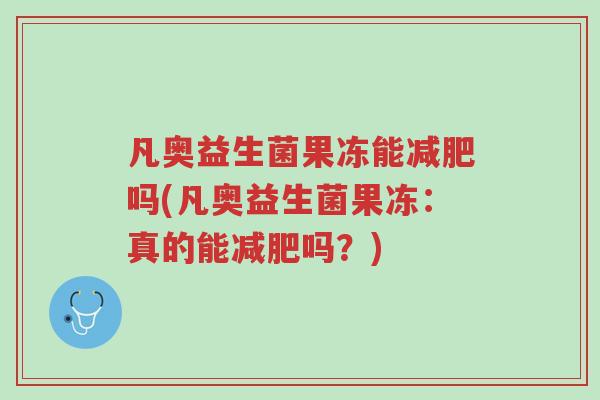 凡奥益生菌果冻能减肥吗(凡奥益生菌果冻:真的能减肥吗?)-第1张图片-超越 凡奥益生菌果冻能减肥吗(凡奥益生菌果冻:真的能减肥吗?)-第1张图片-超越