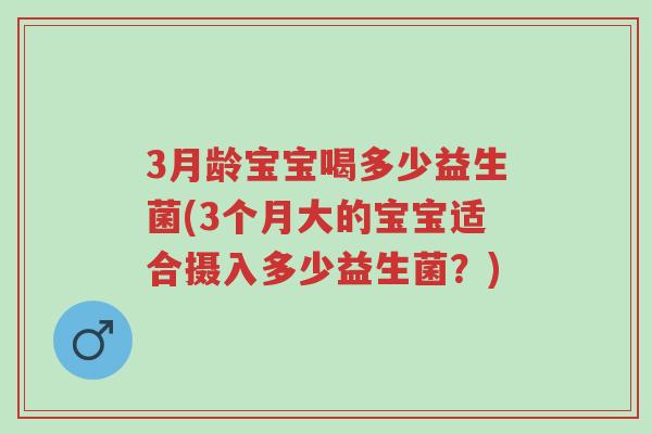 3月龄宝宝喝多少益生菌(3个月大的宝宝适合摄入多少益生菌?)-第1张图片-超越 3月龄宝宝喝多少益生菌(3个月大的宝宝适合摄入多少益生菌?)-第1张图片-超越