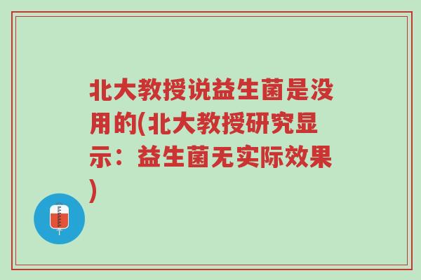 北大教授说益生菌是没用的(北大教授研究显示:益生菌无实际效果)-第1张图片-超越 北大教授说益生菌是没用的(北大教授研究显示:益生菌无实际效果)-第1张图片-超越