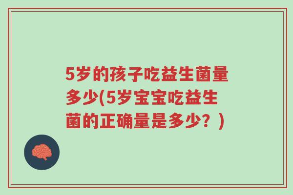 5岁的孩子吃益生菌量多少(5岁宝宝吃益生菌的正确量是多少?)-第1张图片-超越 5岁的孩子吃益生菌量多少(5岁宝宝吃益生菌的正确量是多少?)-第1张图片-超越