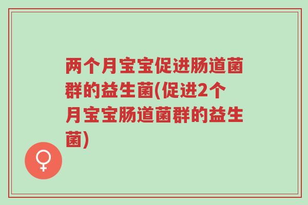 两个月宝宝促进肠道菌群的益生菌(促进2个月宝宝肠道菌群的益生菌)-第1张图片-超越 两个月宝宝促进肠道菌群的益生菌(促进2个月宝宝肠道菌群的益生菌)-第1张图片-超越