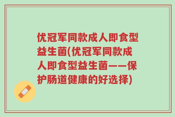 优冠军同款成人即食型益生菌(优冠军同款成人即食型益生菌——保护肠道健康的好选择)-第1张图片-超越 优冠军同款成人即食型益生菌(优冠军同款成人即食型益生菌——保护肠道健康的好选择)-第1张图片-超越