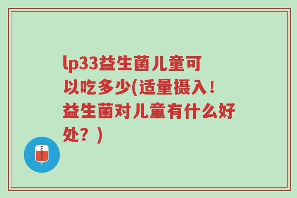 lp33益生菌儿童可以吃多少(适量摄入!益生菌对儿童有什么好处?)-第1张图片-超越 lp33益生菌儿童可以吃多少(适量摄入!益生菌对儿童有什么好处?)-第1张图片-超越