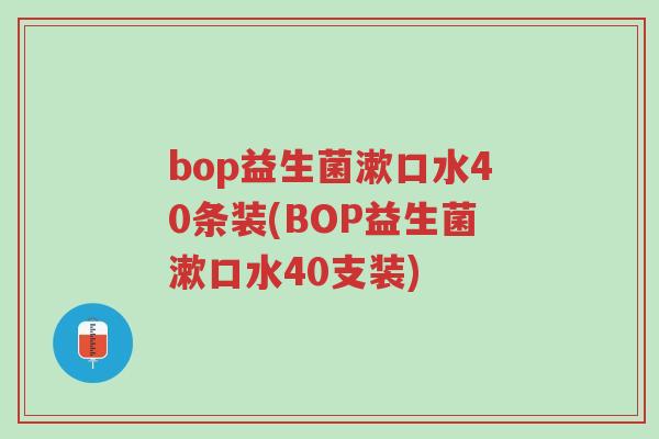 bop益生菌漱口水40条装(BOP益生菌漱口水40支装)-第1张图片-超越 bop益生菌漱口水40条装(BOP益生菌漱口水40支装)-第1张图片-超越