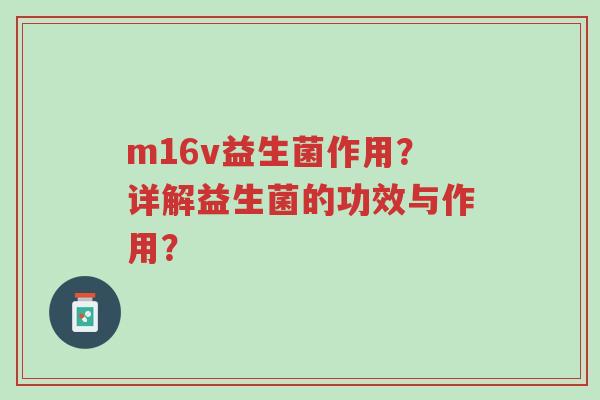 m16v益生菌作用?详解益生菌的功效与作用?-第1张图片-超越 m16v益生菌作用?详解益生菌的功效与作用?-第1张图片-超越