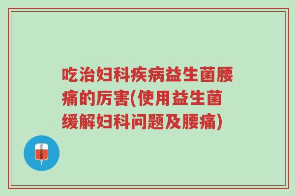 吃治妇科疾病益生菌腰痛的厉害(使用益生菌缓解妇科问题及腰痛)-第1张图片-超越