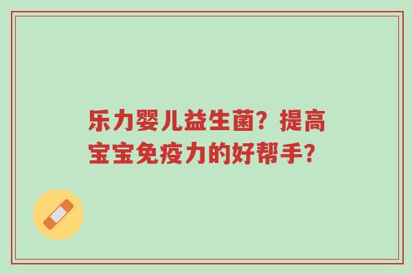 乐力婴儿益生菌?提高宝宝免疫力的好帮手?-第1张图片-超越 乐力婴儿益生菌?提高宝宝免疫力的好帮手?-第1张图片-超越