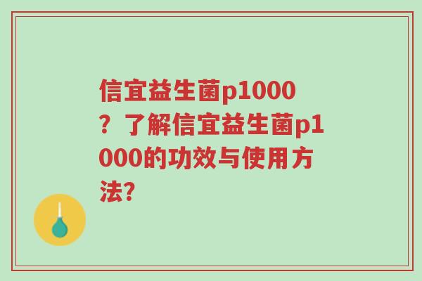 信宜益生菌p1000?了解信宜益生菌p1000的功效与使用方法?-第1张图片-超越 信宜益生菌p1000?了解信宜益生菌p1000的功效与使用方法?-第1张图片-超越