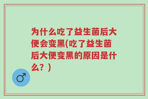 为什么吃了益生菌后大便会变黑(吃了益生菌后大便变黑的原因是什么?)-第1张图片-超越 为什么吃了益生菌后大便会变黑(吃了益生菌后大便变黑的原因是什么?)-第1张图片-超越