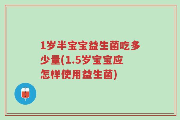 1岁半宝宝益生菌吃多少量(1.5岁宝宝应怎样使用益生菌)-第1张图片-超越 1岁半宝宝益生菌吃多少量(1.5岁宝宝应怎样使用益生菌)-第1张图片-超越