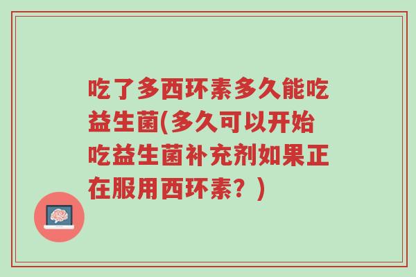 吃了多西环素多久能吃益生菌(多久可以开始吃益生菌补充剂如果正在服用西环素?)-第1张图片-超越 吃了多西环素多久能吃益生菌(多久可以开始吃益生菌补充剂如果正在服用西环素?)-第1张图片-超越