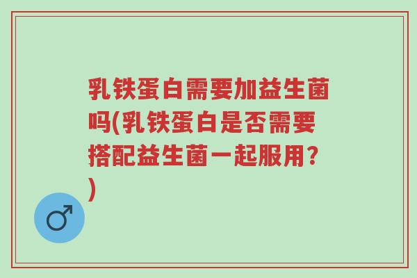 乳铁蛋白需要加益生菌吗(乳铁蛋白是否需要搭配益生菌一起服用?)-第1张图片-超越 乳铁蛋白需要加益生菌吗(乳铁蛋白是否需要搭配益生菌一起服用?)-第1张图片-超越