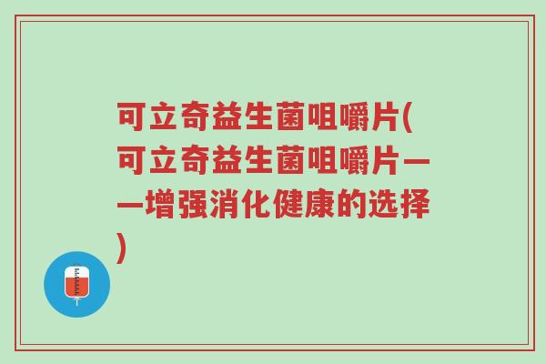 可立奇益生菌咀嚼片(可立奇益生菌咀嚼片——增强消化健康的选择)-第1张图片-超越 可立奇益生菌咀嚼片(可立奇益生菌咀嚼片——增强消化健康的选择)-第1张图片-超越