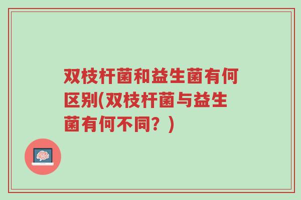 双枝杆菌和益生菌有何区别(双枝杆菌与益生菌有何不同？)-第1张图片-超越