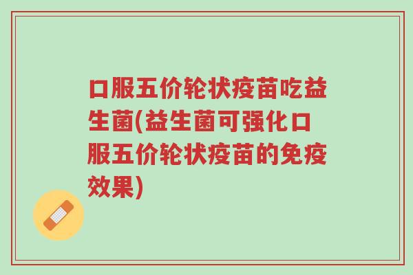 口服五价轮状疫苗吃益生菌(益生菌可强化口服五价轮状疫苗的免疫效果)-第1张图片-超越 口服五价轮状疫苗吃益生菌(益生菌可强化口服五价轮状疫苗的免疫效果)-第1张图片-超越