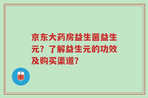 京东大药房益生菌益生元?了解益生元的功效及购买渠道?-第1张图片-超越 京东大药房益生菌益生元?了解益生元的功效及购买渠道?-第1张图片-超越