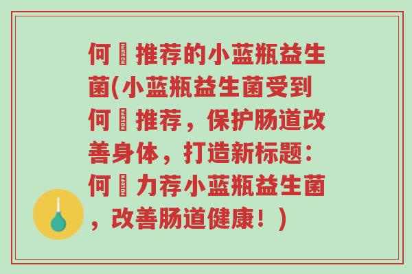 何翯推荐的小蓝瓶益生菌(小蓝瓶益生菌受到何翯推荐,保护肠道改善身体,打造新标题:何翯力荐小蓝瓶益生菌,改善肠道健康!)-第1张图片-超越 何翯推荐的小蓝瓶益生菌(小蓝瓶益生菌受到何翯推荐,保护肠道改善身体,打造新标题:何翯力荐小蓝瓶益生菌,改善肠道健康!)-第1张图片-超越