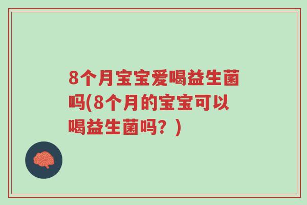 8个月宝宝爱喝益生菌吗(8个月的宝宝可以喝益生菌吗?)-第1张图片-超越 8个月宝宝爱喝益生菌吗(8个月的宝宝可以喝益生菌吗?)-第1张图片-超越